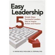 Easy Leadership: 5 Simple Steps Successful Leaders Use to Inspire Action and Passion