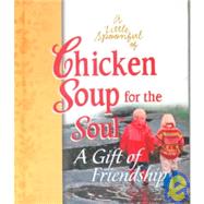 Little Spoonful of Chicken Soup for the Soul : A Gift of Friendship Gift Book
