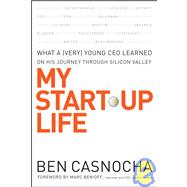 My Start-Up Life What a (Very) Young CEO Learned on His Journey Through Silicon Valley