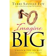 Imagine Big Unlock the Secret to Living Out Your Dreams