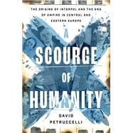 A Scourge of Humanity The Origins of Interpol and the End of Empire in Central and Eastern Europe