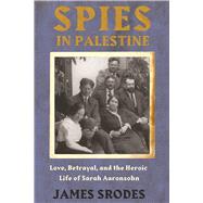 Spies in Palestine Love, Betrayal and the Heroic Life Of Sarah Aaronsohn