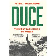 Duce: The Contradictions of Power The Political Leadership of Benito Mussolini