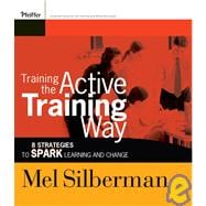 Training the Active Training Way 8 Strategies to Spark Learning and Change