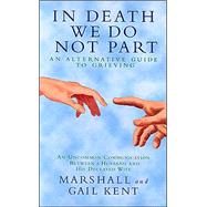 In Death We Do Not Part : An Alternative Guide to Grieving, an Uncommon Communication Between a Husband and His Deceased Wife