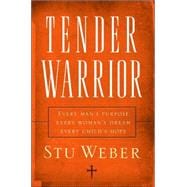 Tender Warrior Every Man's Purpose, Every Woman's Dream, Every Child's Hope