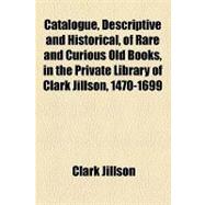 Catalogue, Descriptive and Historical, of Rare and Curious Old Books: In the Private Library of Clark Jillson, 1470-1699