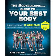 The Bodybuilding.com Guide to Your Best Body The Revolutionary 12-Week Plan to Transform Your Body and Stay Fit Forever