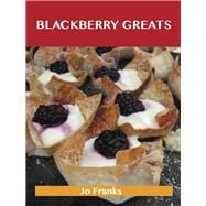Blackberry Greats: Delicious Blackberry Recipes, the Top 100 Blackberry Recipes