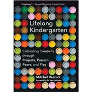 Lifelong Kindergarten Cultivating Creativity through Projects, Passion, Peers, and Play
