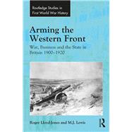 Arming the Western Front: War, Business and the State in Britain 1900û1920