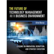 The Future of Technology Management and the Business Environment Lessons on Innovation, Disruption, and Strategy Execution