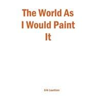 The World As I Would Paint It