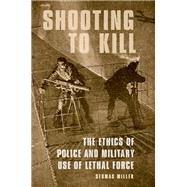 Shooting to Kill The Ethics of Police and Military Use of Lethal Force