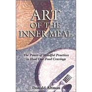 Art of the Inner Meal : The Power of Mindful Practices to Heal Our Food Cravings