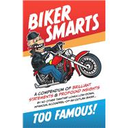 Biker Smarts A compendium of brilliant statements & profound insights by no other than that lowly, low-down, infamous, scoundrel-of-an-outlaw biker
