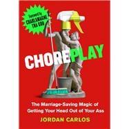 Choreplay The Marriage-Saving Magic of Getting Your Head Out of Your Ass