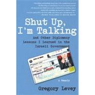 Shut up, I'm Talking : And Other Diplomacy Lessons I Learned in the Israeli Government--A Memoir