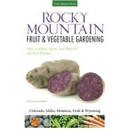 Rocky Mountain Fruit & Vegetable Gardening Plant, Grow, and Harvest the Best Edibles - Colorado, Idaho, Montana, Utah & Wyoming