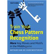 Train Your Chess Pattern Recognition More Key Moves & Motives in the Middlegame