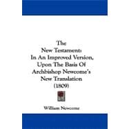 The New Testament: In an Improved Version, upon the Basis of Archbishop Newcome's New Translation With A Corrected Text, and Notes Criticla and Explanatory