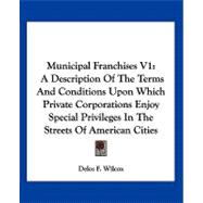 Municipal Franchises: A Description of the Terms and Conditions upon Which Private Corporations Enjoy Special Privileges in the Streets of American Cities
