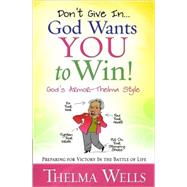 Don't Give In-- God Wants You to Win! : Preparing for Victory in the Battle of Life