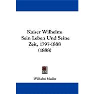 Kaiser Wilhelm : Sein Leben und Seine Zeit, 1797-1888 (1888)