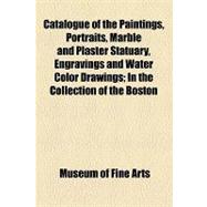 Catalogue of the Paintings, Portraits, Marble and Plaster Statuary, Engravings and Water Color Drawings: In the Collection of the Boston Museum, Together With a Descriptive Sketch of the Institution, and General Summary of the Natural History Specimens, C