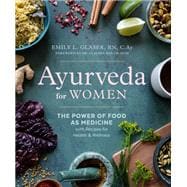 Ayurveda for Women The Power of Food as Medicine with Recipes for Health and Wellness
