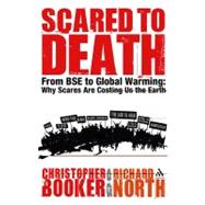 Scared to Death : From BSE to Global Warming - Why Scares Are Costing Us the Earth