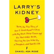 Larry's Kidney : Being the True Story of How I Found Myself in China with My Black Sheep Cousin and His Mail-Order Bride, Skirting the Law to Get Him a Transplant - And Save His Life