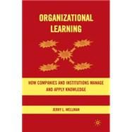 Organizational Learning : How Companies and Institutions Manage and Apply Knowledge
