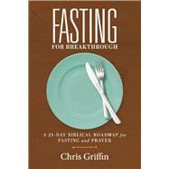 Fasting For Breakthrough A 21-Day Biblical Roadmap for Fasting and Prayer