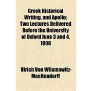 Greek Historical Writing, and Apollo: Two Lectures Delivered Before the University of Oxford June 3 and 4, 1908