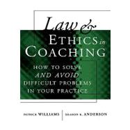 Law and Ethics in Coaching How to Solve -- and Avoid -- Difficult Problems in Your Practice