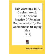 Fair Warnings to a Careless World : Or the Serious Practice of Religion Recommended by the Admonitions of Dying Men (1712)