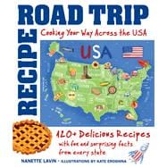 Recipe Road Trip, Cooking Your Way Across the USA 120+ Delicious Recipes and Fun and Surprising Facts from Every State