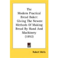 Modern Practical Bread Baker : Giving the Newest Methods of Making Bread by Hand and Machinery (1892)