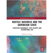Hostile Business and the Sovereign State: Privatized Governance, State Security and International Law