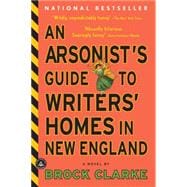 An Arsonist's Guide to Writers' Homes in New England A Novel