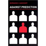 Against Prediction: Profiling, Policing, And Punishing in an Actuarial Age