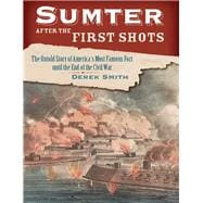 Sumter After the First Shots The Untold Story of America's Most Famous Fort until the End of the Civil War