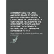 Statements on the Latin American Trade Situation Made by Representatives of Latin American Countries at a Conference Held Before the Secretary of State and the Secretary of Commerce, Washington, D.c., Thursday, September 10, 1914