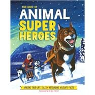 The Book of Animal Superheroes Amazing True-Life Tales; Astounding Wildlife Facts