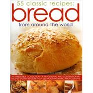 Bread from Around the World: 55 Classic Recipes An irresistible collection of traditional and contemporary recipes shown in more than 280 mouthwatering photographs