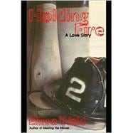Holding Fire : A Love Story