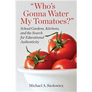 Who’s Gonna Water My Tomatoes?: School Gardens, Kitchens, and the Search for Educational Authenticity
