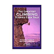 The Greatest Climbing Stories Ever Told; Incredible Tales of Risk and Adventure