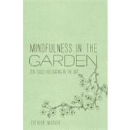 Mindfulness in the Garden Zen Tools for Digging in the Dirt